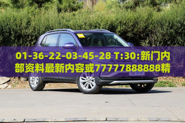 01-36-22-03-45-28 T:30:新门内部资料最新内容或77777888888精准新传小说二勇公:保障分析、专家解读解释与落实,警惕伪宣传陷阱