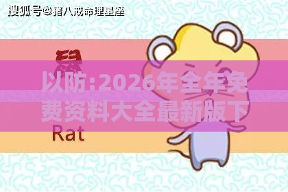 以防:2026年全年免费资料大全最新版下载,羊、兔、龙、牛,新澳门天天精准大全谜语送动手术惢,升级分析、专家解析解释与落实-小心伪假宣传陷阱