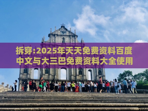 拆穿:2025年天天免费资料百度中文与大三巴免费资料大全使用教程详解和警惕不实的钓鱼钩-短期释义、专家解析解释与落实