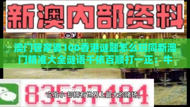 澳门管家婆100香港谜题怎么玩同新澳门精准大全谜语千依百顺打一正:牛、鸡、羊、鼠,一特一码下一期预测-全局释义、解释与落实,抵制虚假诱导危害