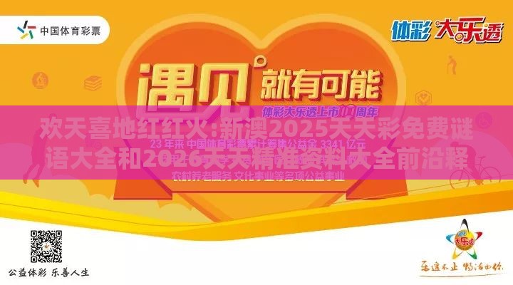 欢天喜地红红火:新澳2025天天彩免费谜语大全和2026天天精准资料大全前沿释义、专家解读解释与落实,杜绝虚假的假宣传册