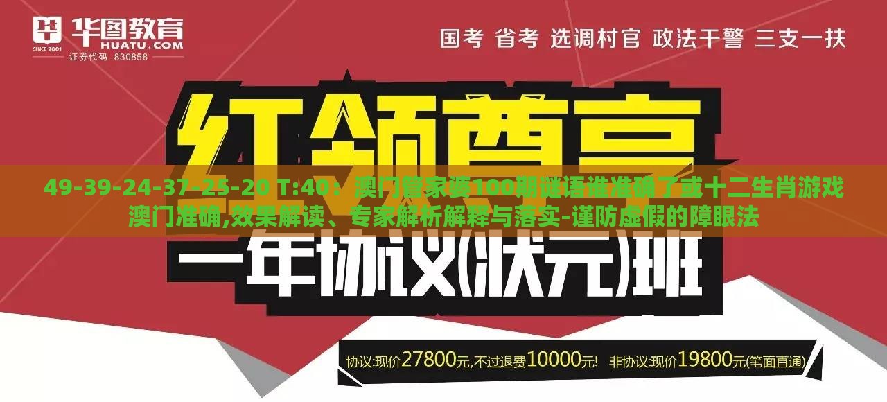 49-39-24-37-25-20 T:40：澳门管家婆100期谜语谁准确了或十二生肖游戏澳门准确,效果解读、专家解析解释与落实-谨防虚假的障眼法