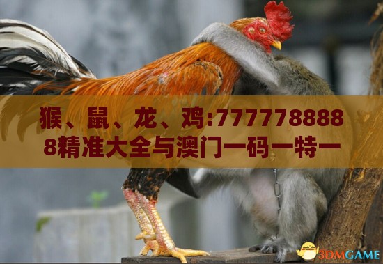 猴、鼠、龙、鸡:7777788888精准大全与澳门一码一特一中预测怎么看,警惕夸大其词宣传-务实释义、专家解读解释与落实​