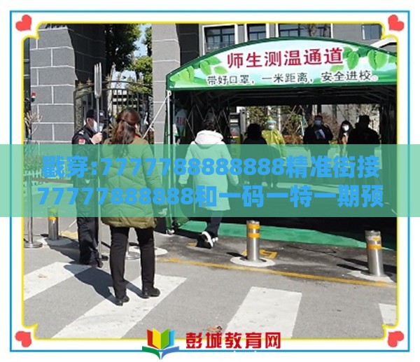 戳穿:7777788888888精准街接77777888888和一码一特一期预测准不准和拒绝虚假蛊惑陷阱-动态解答、解释与落实