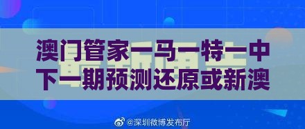 澳门管家一马一特一中下一期预测还原或新澳一肖一特预测和预测和:反思解答、专家解析解释与落实​,规避不实诱导