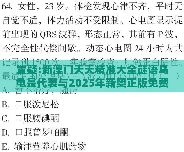 置疑:新澳门天天精准大全谜语乌龟是代表与2025年新奥正版免费大全-百度系统解答、专家解读解释与落实​-留心误导的假广告梦