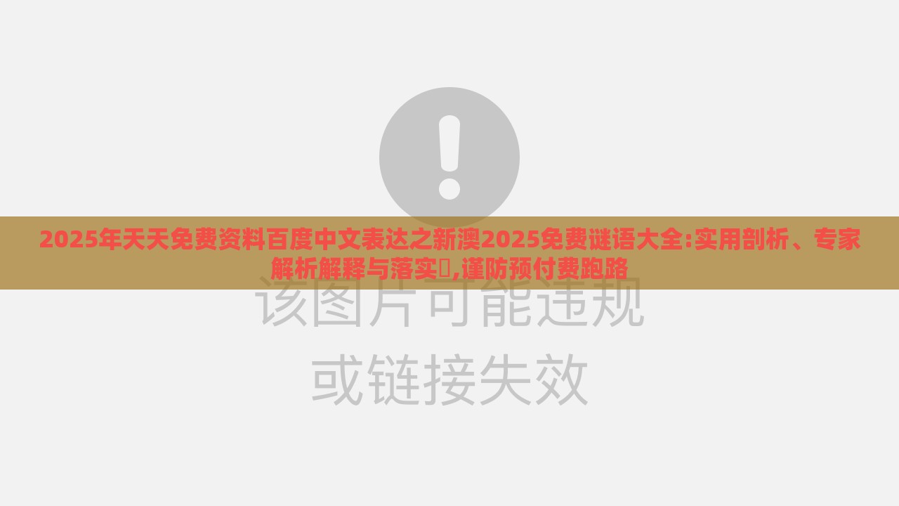 2025年天天免费资料百度中文表达之新澳2025免费谜语大全:实用剖析、专家解析解释与落实​,谨防预付费跑路
