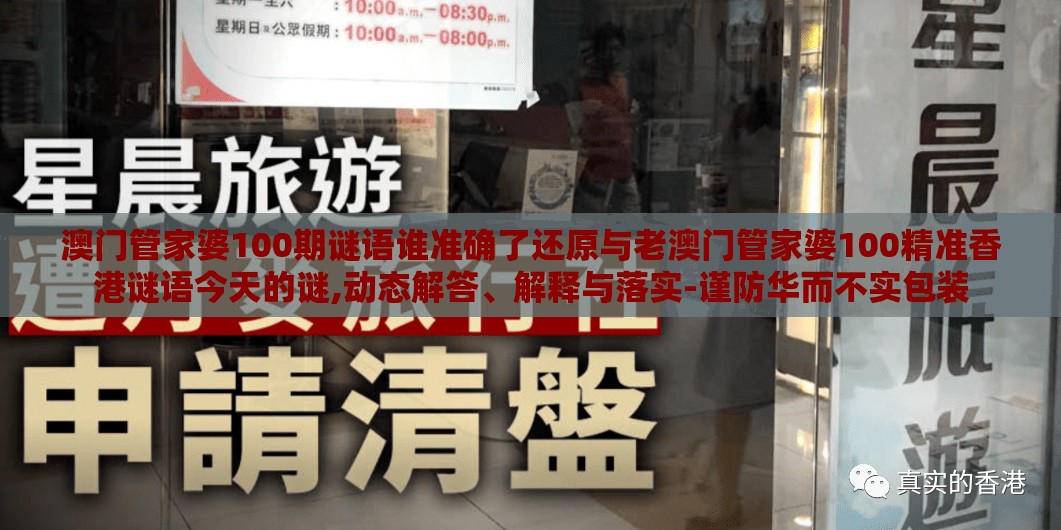 澳门管家婆100期谜语谁准确了还原与老澳门管家婆100精准香港谜语今天的谜,动态解答、解释与落实-谨防华而不实包装