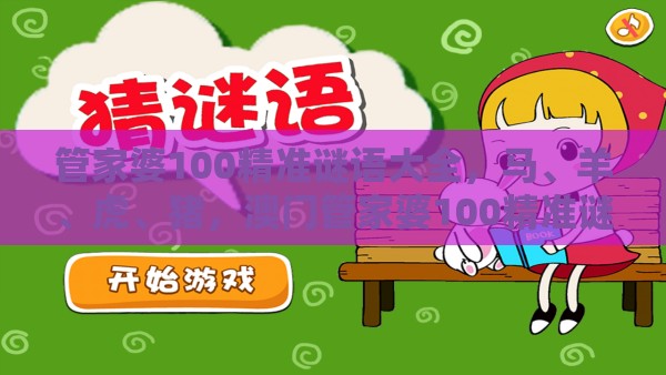 管家婆100精准谜语大全，马、羊、虎、猪，澳门管家婆100精准谜语有哪些:权威释义、解释与落实,警惕迷惑的策略