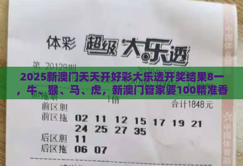 2025新澳门天天开好彩大乐透开奖结果8一，牛、猴、马、虎，新澳门管家婆100精准香港谜语今天的和警惕伪宣传陷阱,成果分析、专家解析解释与落实